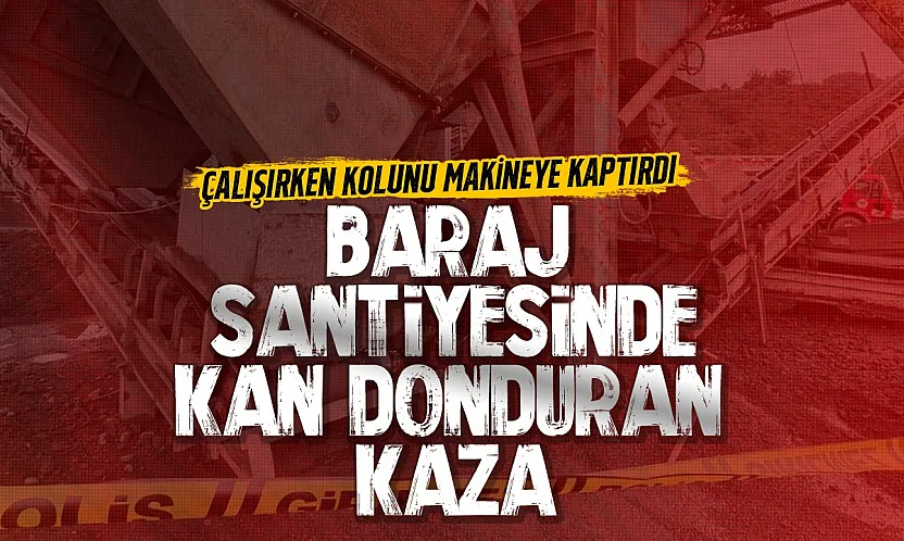 Baraj şantiyesinde iş kazası: İşçinin kolu koptu