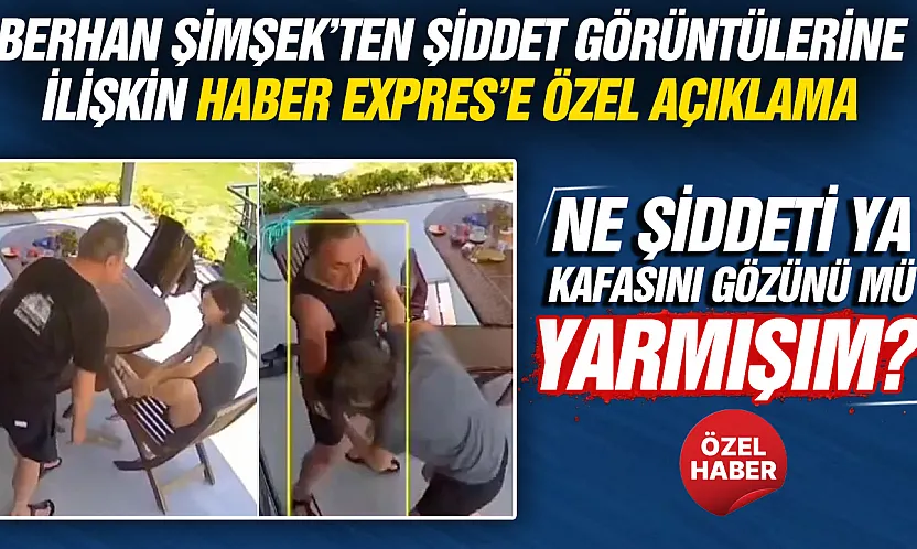 Berhan Şimşek'ten şiddet görüntülerine ilişkin Haber Expres'e özel açıklama