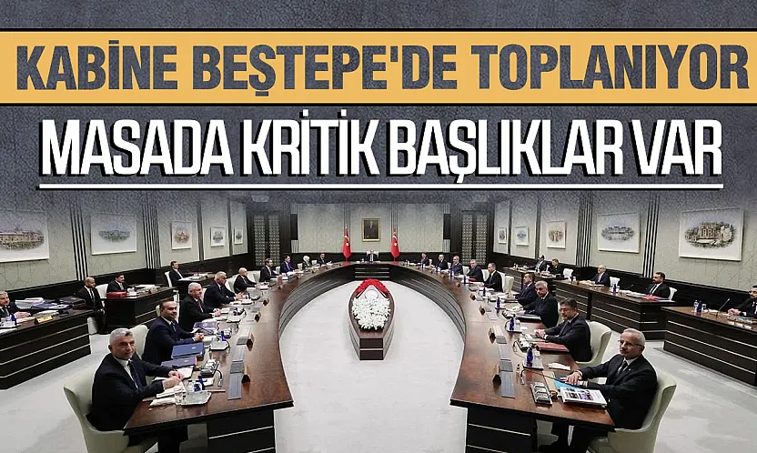 Beştepe'de Kabine'nin gündemi yoğun:Masada kritik başlıklar var