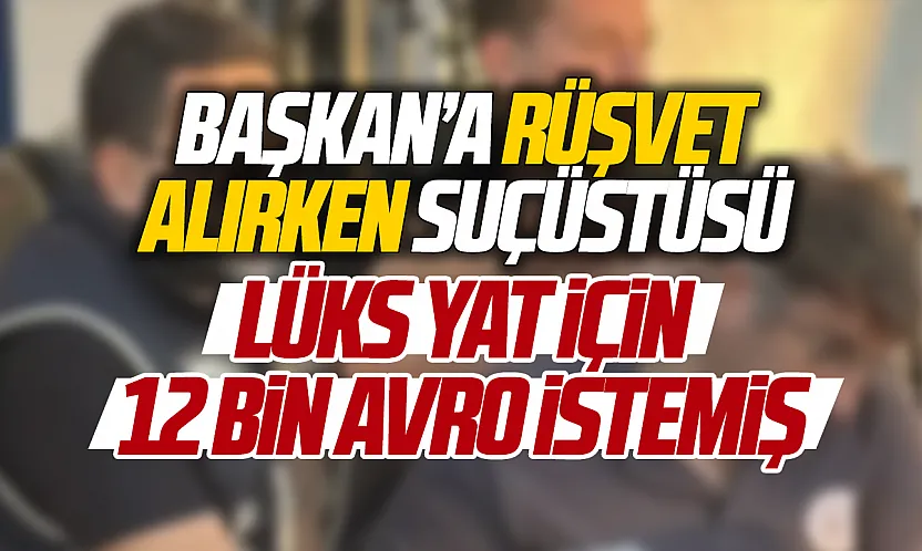 Bodrum Bölge Liman Başkanı rüşvet alırken suçüstü yakalandı