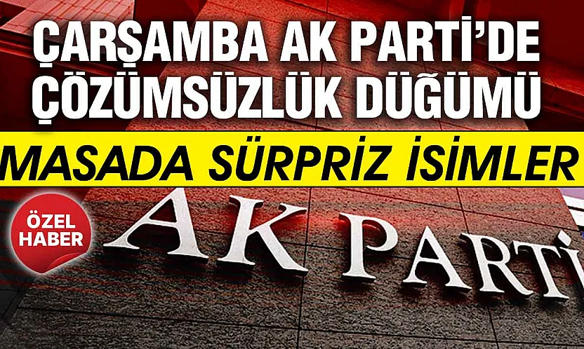 Çarşamba AK Parti'de son viraj