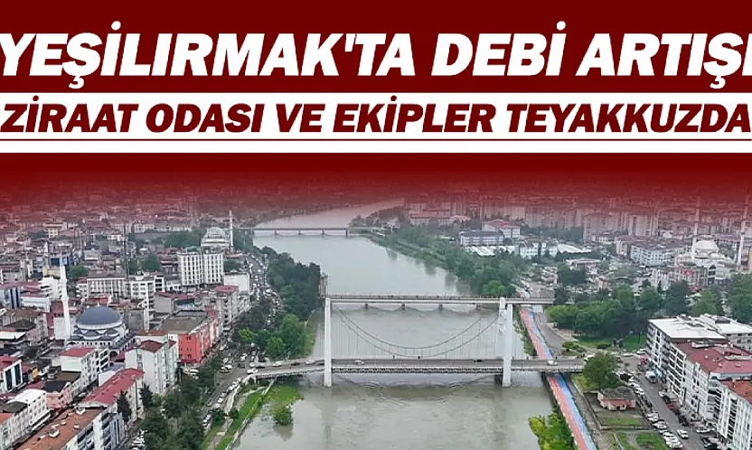 Çarşamba'da sağanak: Yeşilırmak'ın debisi yükseldi