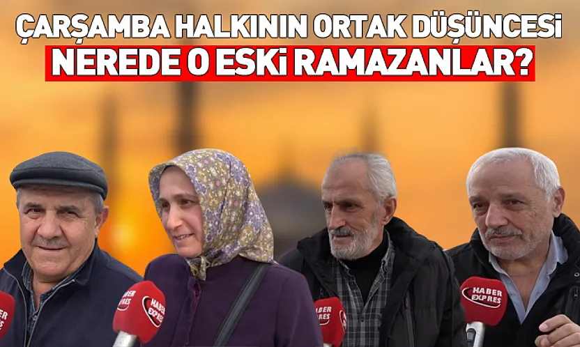 Çarşamba halkının ortak düşüncesi: Nerede o eski ramazanlar