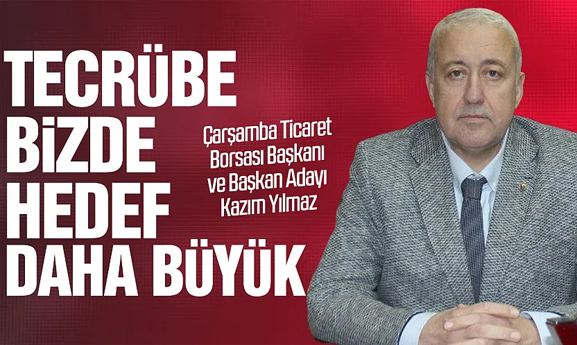 Çarşamba Ticaret Borsası Başkanı Kazım Yılmaz'dan 'seçim' mesajları!