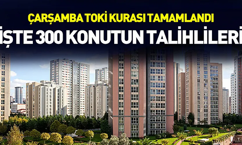 Çarşamba TOKİ Kurası Tamamlandı: İşte 300 Konutun Talihlileri