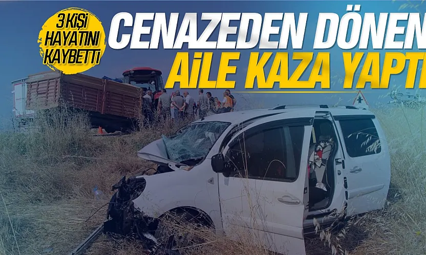 Cenaze dönüşü aile faciası: Aynı aileden 3 kişi hayatını kaybetti