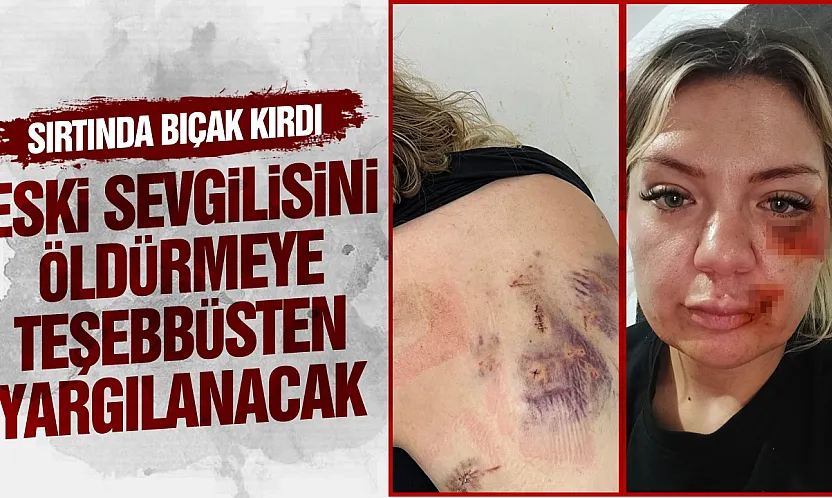 Cezaevinden izinli çıkıp eski kız arkadaşını bıçaklayan saldırgana ağır ceza davası