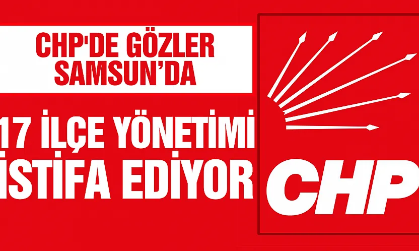 CHP'de Samsun'da 17 İlçe başkanı  Çarşamba Günü Toplu İstifa Edeceği Öne Sürüldü