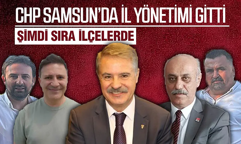 CHP'nin Mutlak Butlan Yönetimi Samsun'da İlçelere göz dikti