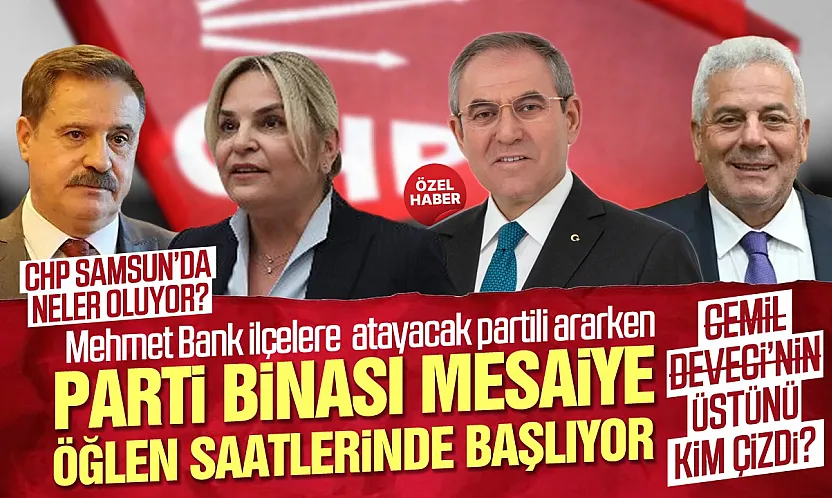CHP Samsun'da Cemil Deveci kulisleri atamanın önüne kim geçti?