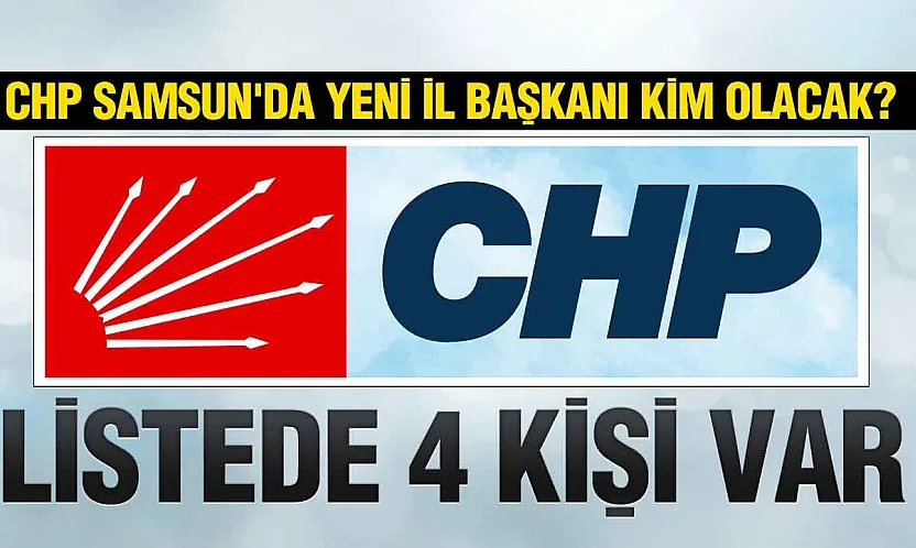 CHP Samsun İl Başkanlığına Kim Atanacak?