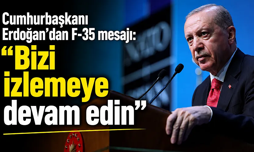 Cumhurbaşkanı Erdoğan'dan F-35 açıklaması: 'Bizi izlemeye devam edin'