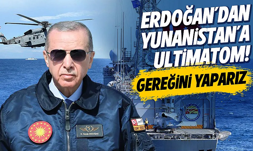 Erdoğan'dan yunanistan'a ultimatom! Gereğini yaparız