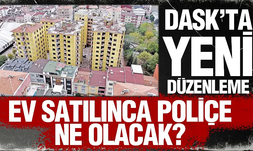 DASK'ta yeni dönem: Konut satılınca eski poliçe sona erecek
