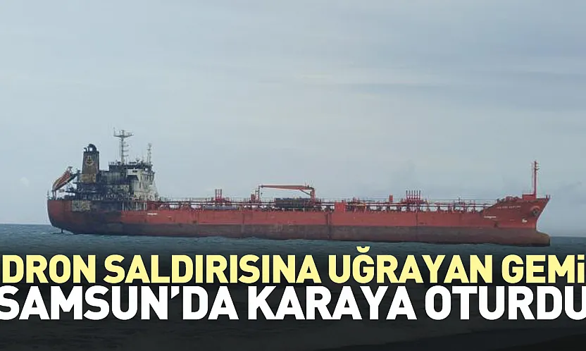 Dron Saldırısına uğrayan gemi Samsun'da karaya oturdu