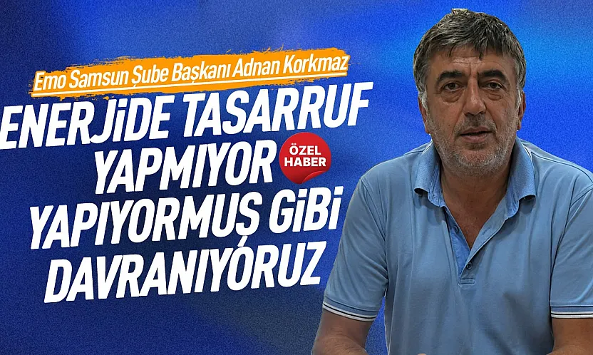 EMO Samsun Şube Başkanı Adnan Korkmaz'dan, enerji tasarrufu açıklaması