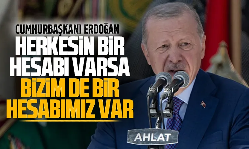 Erdoğan'dan dikkat çeken sözler: Bizim de bir hesabımız var