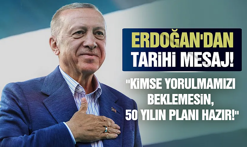 Erdoğan: 'Kimse bizden yorulma beklemesin, daha yeni başlıyoruz!'