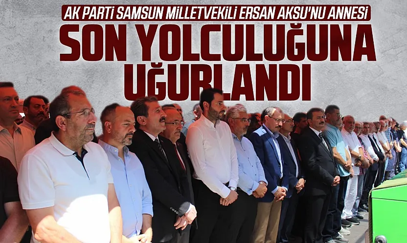 Ersan Aksu'nu annesi son yolculuğuna uğurlandı