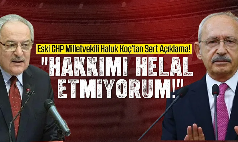 Eski CHP Milletvekili Haluk Koç'tan Sert Açıklama!