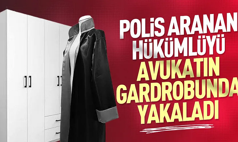 Firari hükümlü avukat akrabasının gardırobunda yakalandı