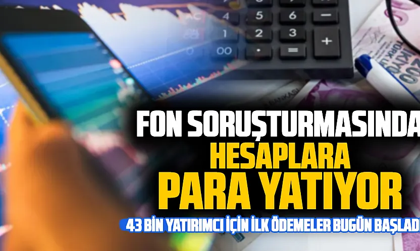Fon krizinde ödeme takvimi belli oldu: 43 bin yatırımcıya ilk ödemeler bugün