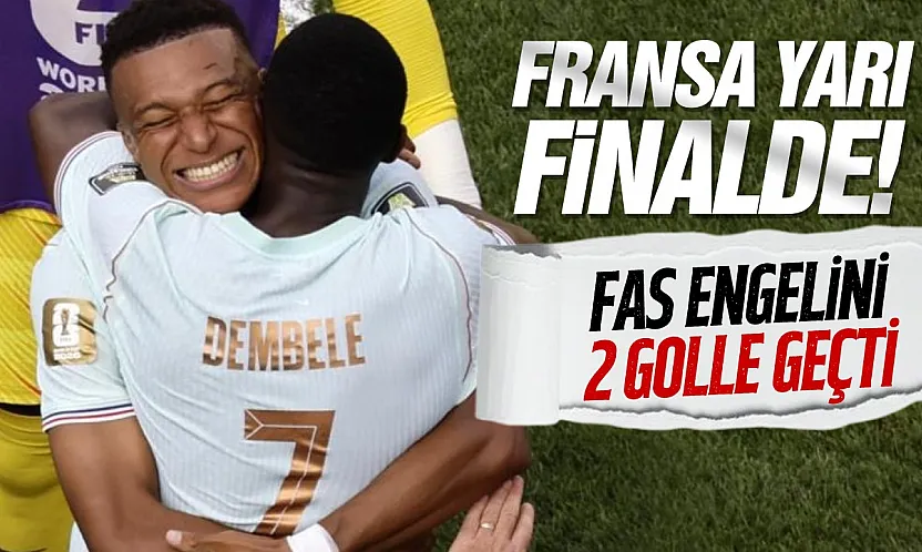 Fransa, Fas'ı 2-0 mağlup ederek Dünya Kupası'nda yarı finale yükseldi