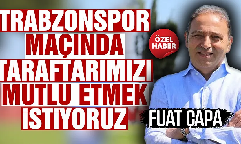 Fuat Çapa'dan Karadeniz derbisi açıklaması