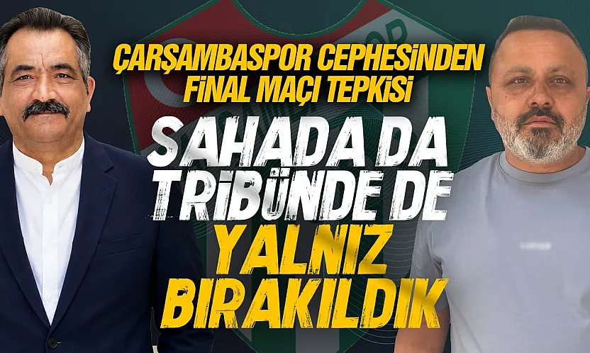 Gazeteciler ve Çarşambaspor cephesinden final maçına tepki