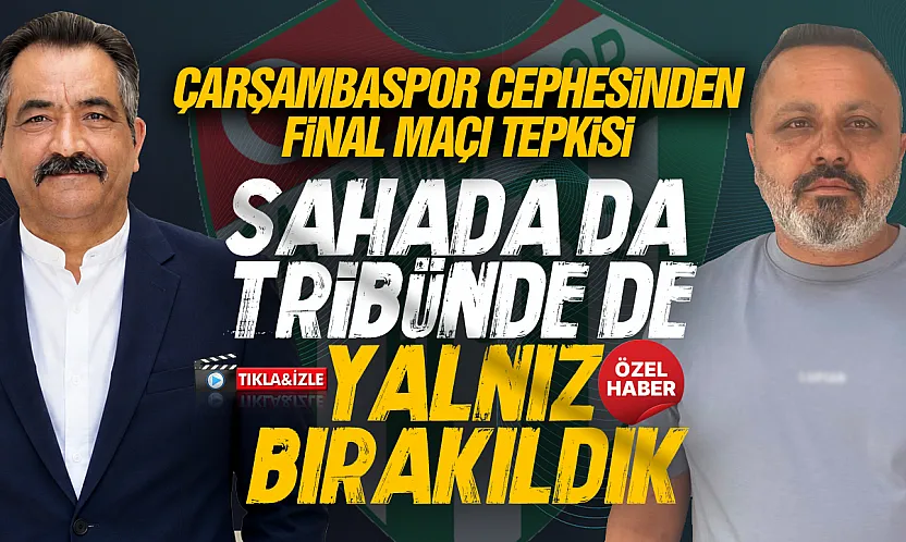 Gazeteciler ve Çarşambaspor cephesinden final maçına tepki