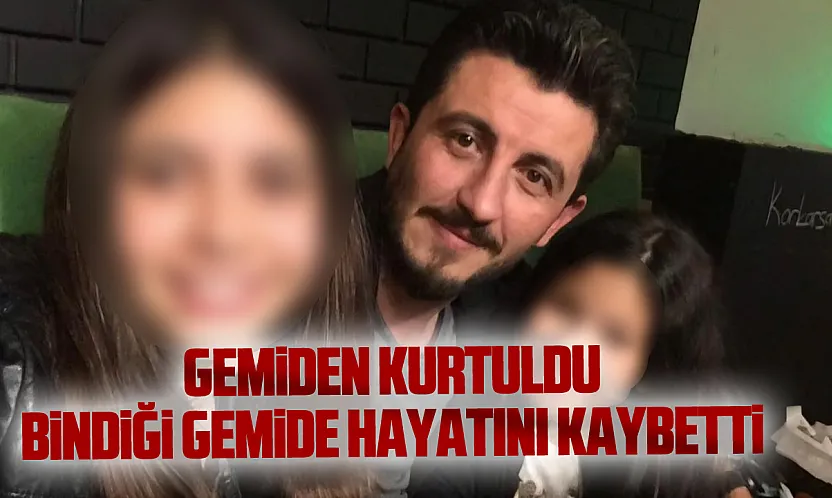 Gemiden kurtuldu, bindiği gemide hayatını kaybetti