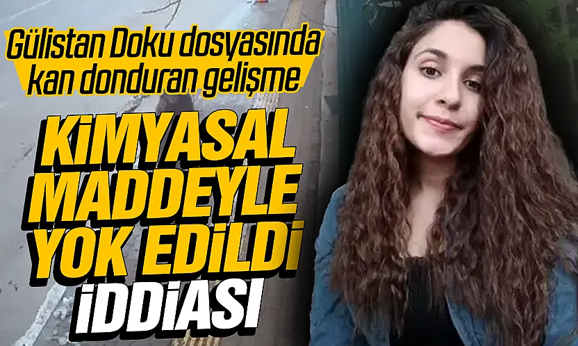 Gülistan Doku dosyasında kimyasal maddeyle yok edildi iddiası