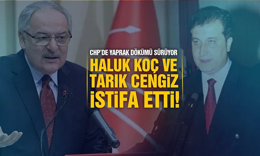 Haluk Koç ve Tarık Cengiz CHP üyeliğinden istifa etti