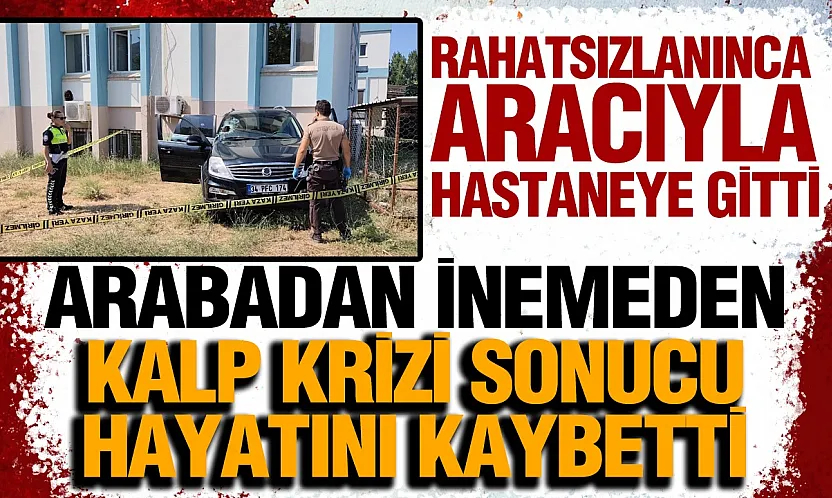 Hastane bahçesine park etti, araçtan inemeden hayatını kaybetti