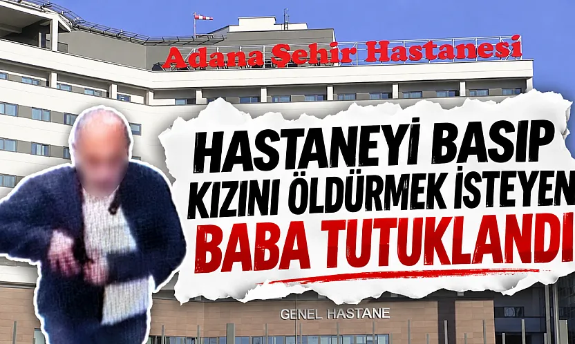 Hastaneyi basıp Kızını öldürmek isteyen baba tutuklandı