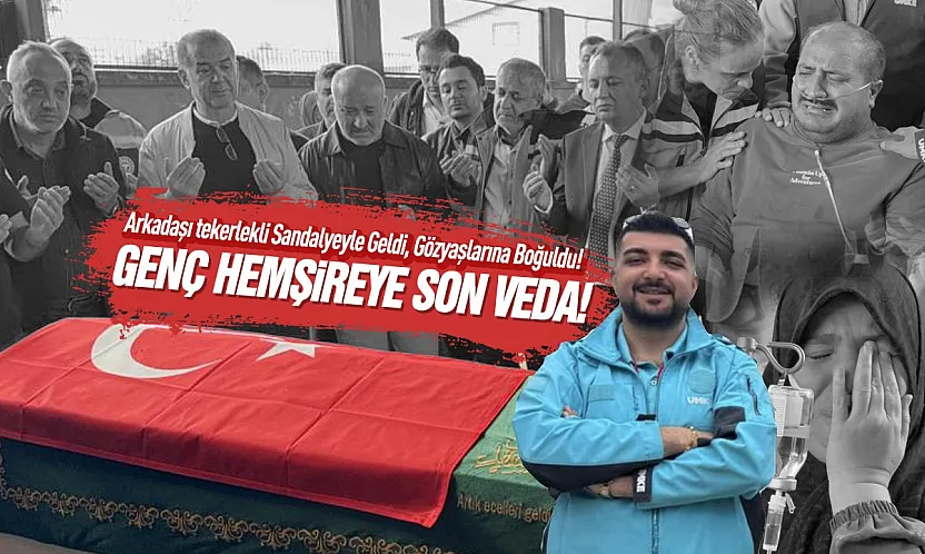 Hayatını kaybeden UMKE hemşiresi gözyaşlarıyla uğurlandı