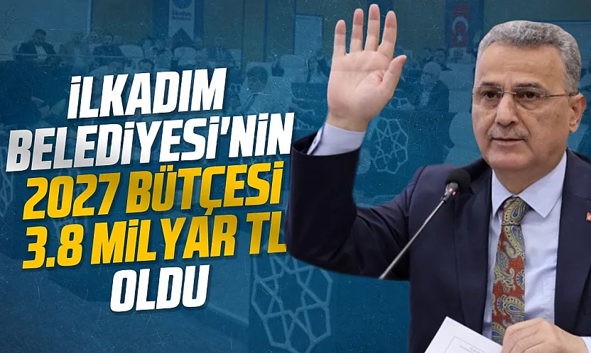 İlkadım Belediyesi 2027 yılı bütçesini 3,8 milyar lira olarak oy birliğiyle onayladı