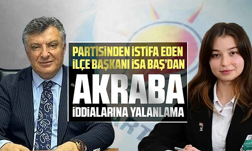 İsa Baş, 'Akrabalık Tespit Edilirse İki Kez İstifa Ederim'