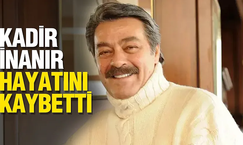 Kadir İnanır 77 Yaşında Hayatını Kaybetti