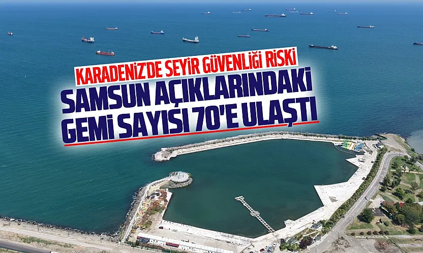 Karadeniz'deki gerilim Samsun'a yansıdı: Açıklarda gemi sayısı 70'e ulaştı!