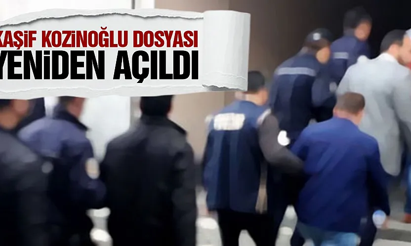 Kaşif Kozinoğlu dosyası yeniden açıldı 10 kişiye gözaltı kararı