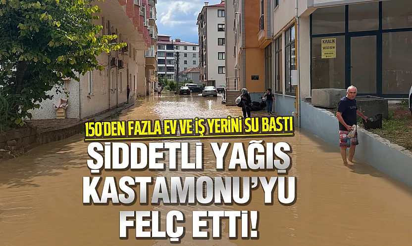 Kastamonu'da Sel Alarmı! 150'yi Aşkın Ev ve İş Yerini Su Bastı