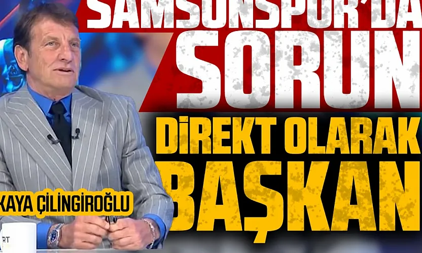 Kaya Çilingiroğlu'ndan Samsunspor eleştirisi