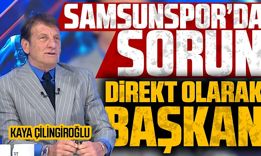Kaya Çilingiroğlu'ndan Samsunspor eleştirisi