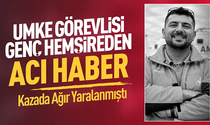 Kazada yaralanan UMKE hemşiresi hayatını kaybetti