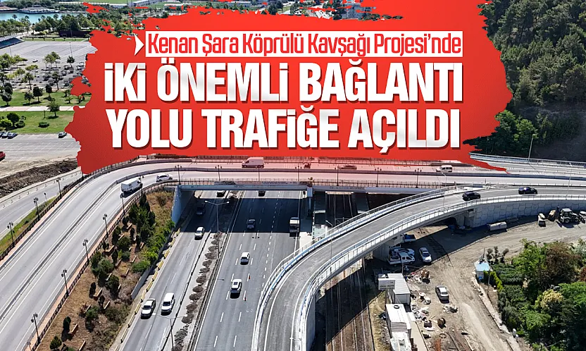 Kenan Şara Köprülü Kavşağı Projesi'nde İki Önemli Bağlantı Yolu Trafiğe Açıldı