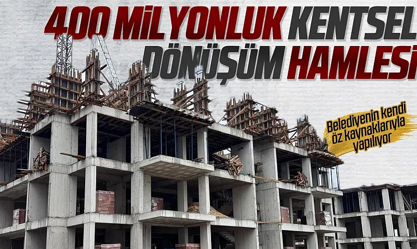 Kentsel Dönüşüm hamleleri aralıksız sürüyor