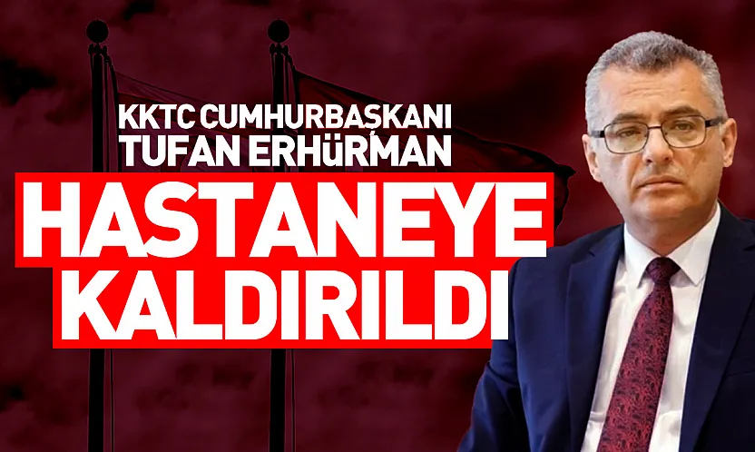 KKTC Cumhurbaşkanı Tufan Erhürman hastaneye kaldırıldı