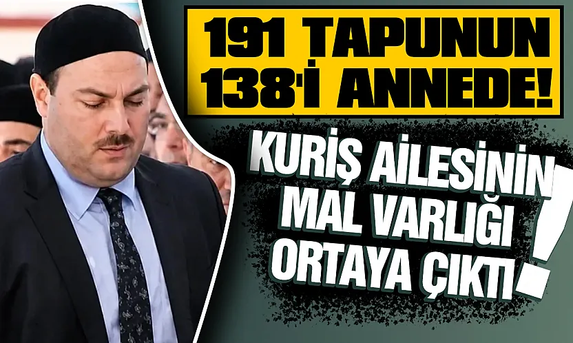 Kuriş ailesinin dudak uçuklatan mal varlığı: 191 tapu ortaya çıktı