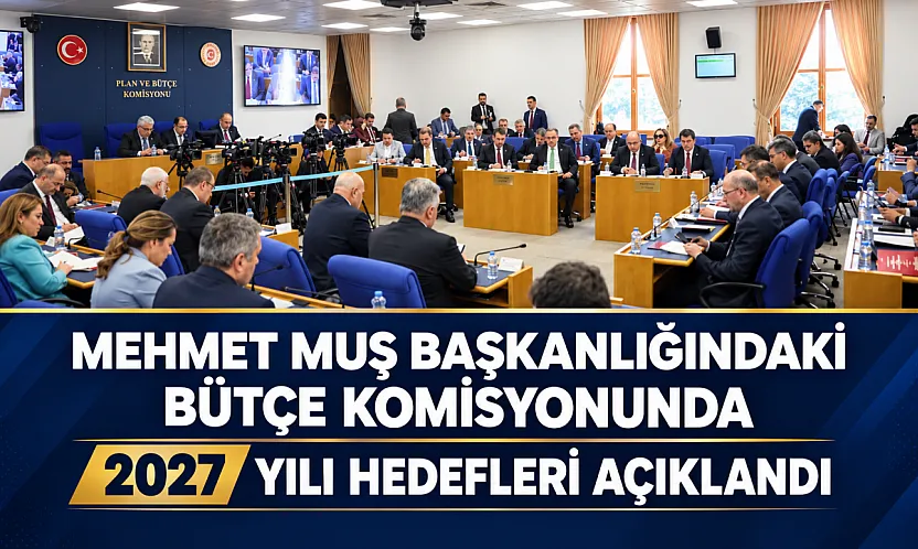 Mehmet Muş başkanlığında toplanan komisyonda 2027 bütçesi sunuldu: Millî gelirin 1,8 trilyon doları aşması bekleniyor